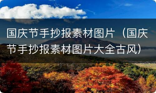 国庆节手抄报素材图片（国庆节手抄报素材图片大全古风）