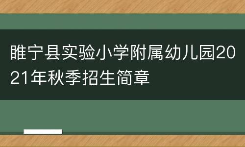 睢宁县实验小学附属幼儿园2021年秋季招生简章