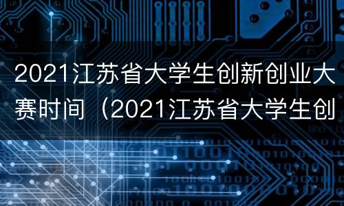 2021江苏省大学生创新创业大赛时间（2021江苏省大学生创新创业大赛时间）
