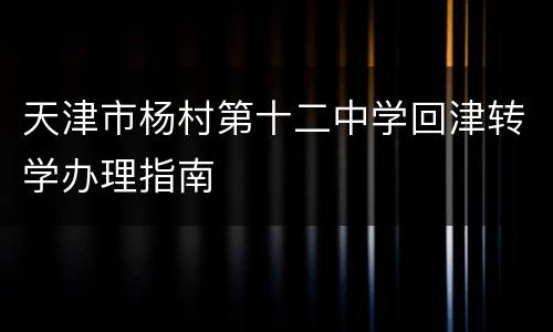天津市杨村第十二中学回津转学办理指南