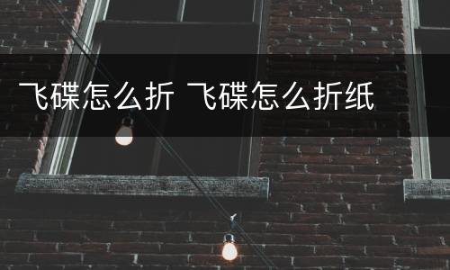 飞碟怎么折 飞碟怎么折纸