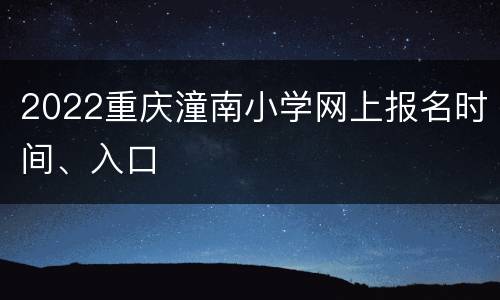 2022重庆潼南小学网上报名时间、入口