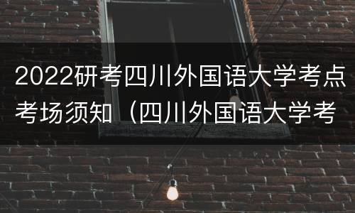 2022研考四川外国语大学考点考场须知（四川外国语大学考研考试大纲）