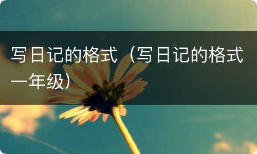 写日记的格式（写日记的格式一年级）