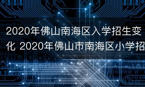 2020年佛山南海区入学招生变化 2020年佛山市南海区小学招生信息
