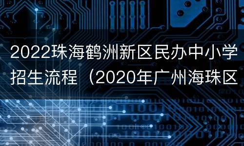 2022珠海鹤洲新区民办中小学招生流程（2020年广州海珠区公办小学招生地段）