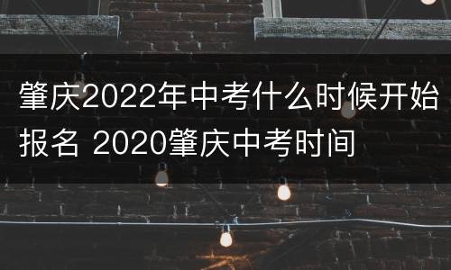 肇庆2022年中考什么时候开始报名 2020肇庆中考时间