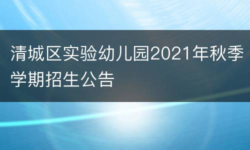 清城区实验幼儿园2021年秋季学期招生公告