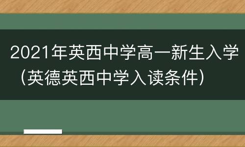 2021年英西中学高一新生入学（英德英西中学入读条件）