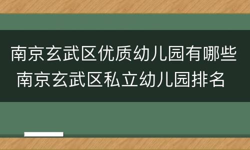 南京玄武区优质幼儿园有哪些 南京玄武区私立幼儿园排名