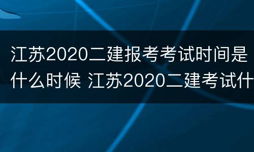江苏2020二建报考考试时间是什么时候 江苏2020二建考试什么时候可以报名