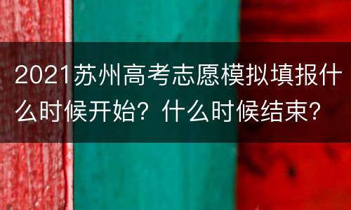2021苏州高考志愿模拟填报什么时候开始？什么时候结束？