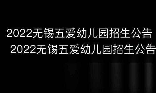 2022无锡五爱幼儿园招生公告 2022无锡五爱幼儿园招生公告表
