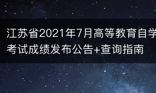 江苏省2021年7月高等教育自学考试成绩发布公告+查询指南
