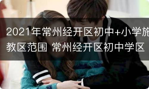 2021年常州经开区初中+小学施教区范围 常州经开区初中学区划分图