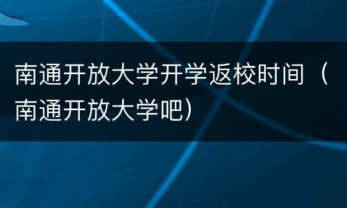 南通开放大学开学返校时间（南通开放大学吧）