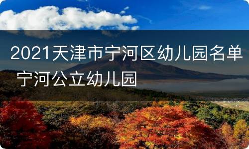 2021天津市宁河区幼儿园名单 宁河公立幼儿园
