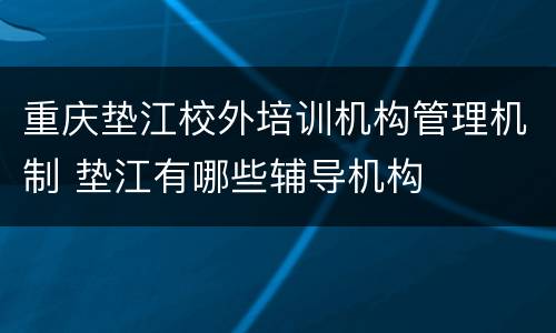 重庆垫江校外培训机构管理机制 垫江有哪些辅导机构