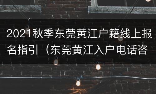 2021秋季东莞黄江户籍线上报名指引（东莞黄江入户电话咨询）