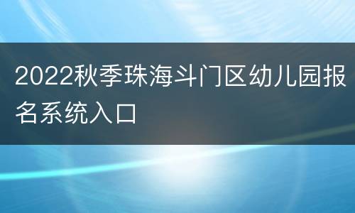 2022秋季珠海斗门区幼儿园报名系统入口