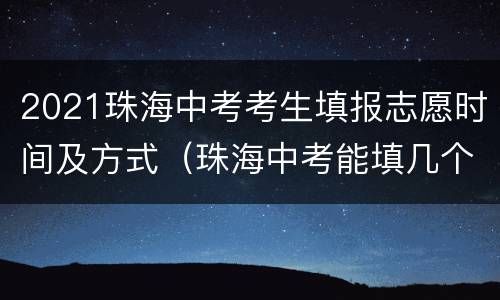 2021珠海中考考生填报志愿时间及方式（珠海中考能填几个志愿）