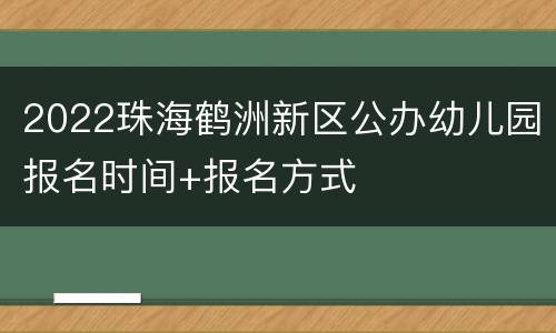 2022珠海鹤洲新区公办幼儿园报名时间+报名方式