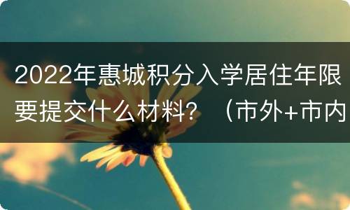 2022年惠城积分入学居住年限要提交什么材料？（市外+市内）