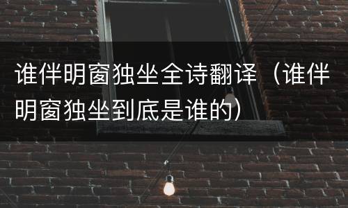 谁伴明窗独坐全诗翻译（谁伴明窗独坐到底是谁的）