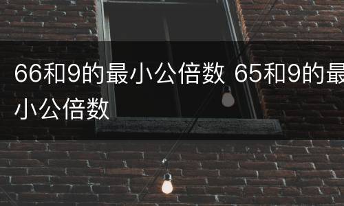 66和9的最小公倍数 65和9的最小公倍数