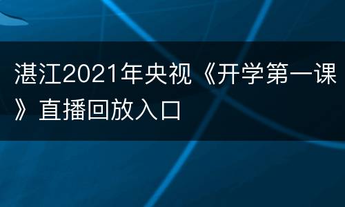 湛江2021年央视《开学第一课》直播回放入口