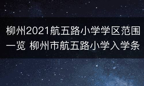 柳州2021航五路小学学区范围一览 柳州市航五路小学入学条件