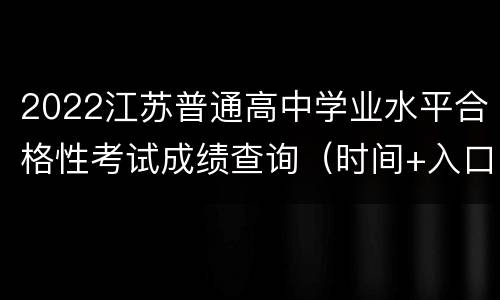 2022江苏普通高中学业水平合格性考试成绩查询（时间+入口）