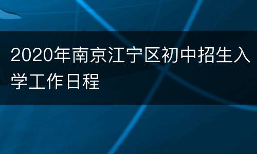 2020年南京江宁区初中招生入学工作日程