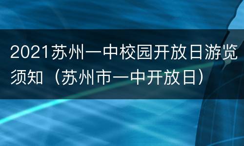2021苏州一中校园开放日游览须知（苏州市一中开放日）