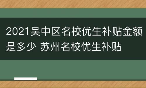 2021吴中区名校优生补贴金额是多少 苏州名校优生补贴