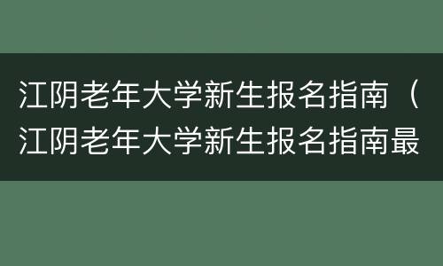 江阴老年大学新生报名指南（江阴老年大学新生报名指南最新）