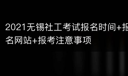 2021无锡社工考试报名时间+报名网站+报考注意事项