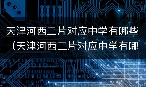 天津河西二片对应中学有哪些（天津河西二片对应中学有哪些小区）