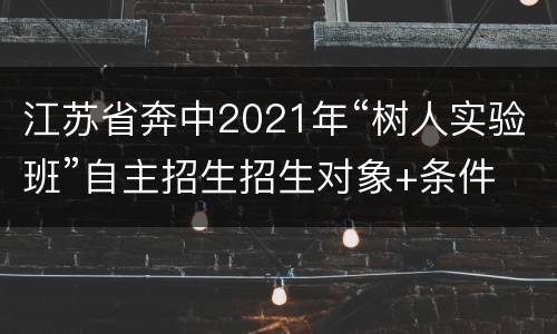 江苏省奔中2021年“树人实验班”自主招生招生对象+条件