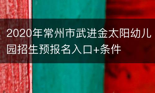 2020年常州市武进金太阳幼儿园招生预报名入口+条件