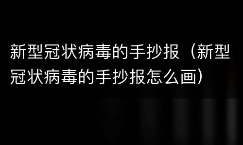 新型冠状病毒的手抄报（新型冠状病毒的手抄报怎么画）