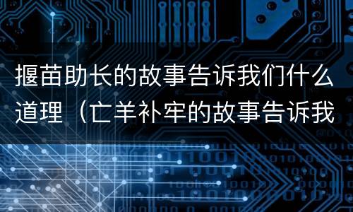 揠苗助长的故事告诉我们什么道理（亡羊补牢的故事告诉我们什么道理）