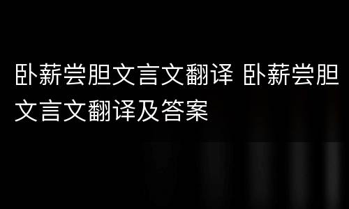 卧薪尝胆文言文翻译 卧薪尝胆文言文翻译及答案