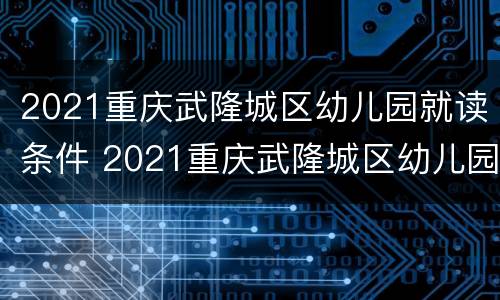 2021重庆武隆城区幼儿园就读条件 2021重庆武隆城区幼儿园就读条件如何
