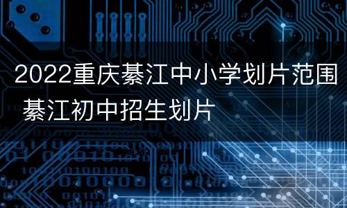 2022重庆綦江中小学划片范围 綦江初中招生划片