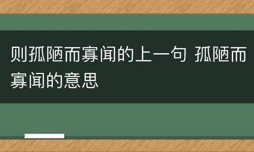 则孤陋而寡闻的上一句 孤陋而寡闻的意思