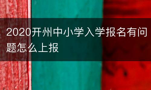 2020开州中小学入学报名有问题怎么上报