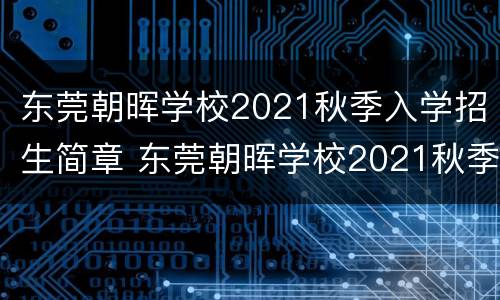 东莞朝晖学校2021秋季入学招生简章 东莞朝晖学校2021秋季入学招生简章图片