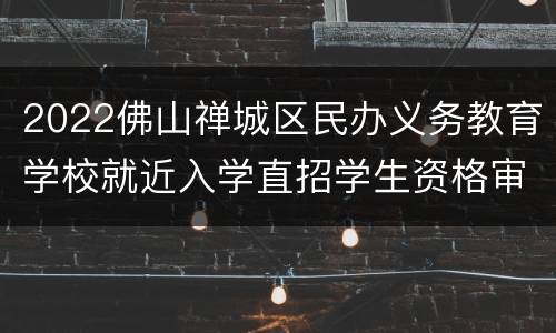 2022佛山禅城区民办义务教育学校就近入学直招学生资格审核结果