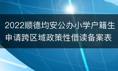 2022顺德均安公办小学户籍生申请跨区域政策性借读备案表下载入口
